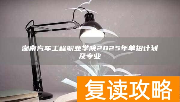 湖南汽车工程职业学院2025年单招计划及专业
