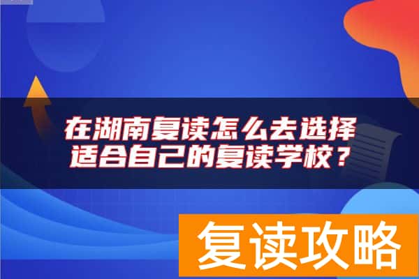 在湖南复读怎么去选择适合自己的复读学校？