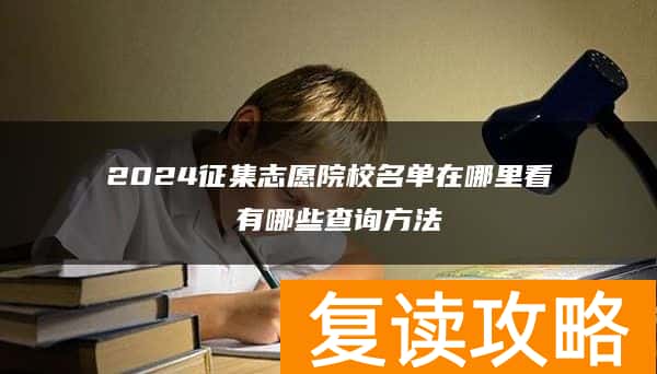 2024征集志愿院校名单在哪里看 有哪些查询方法
