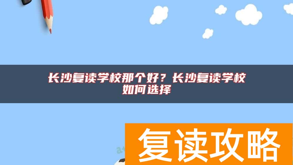 长沙复读学校那个好？长沙复读学校如何选择