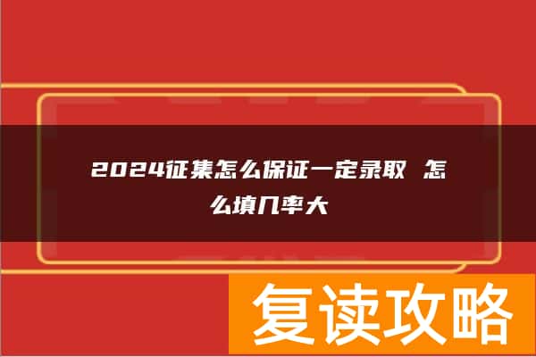 2024征集怎么保证一定录取 怎么填几率大